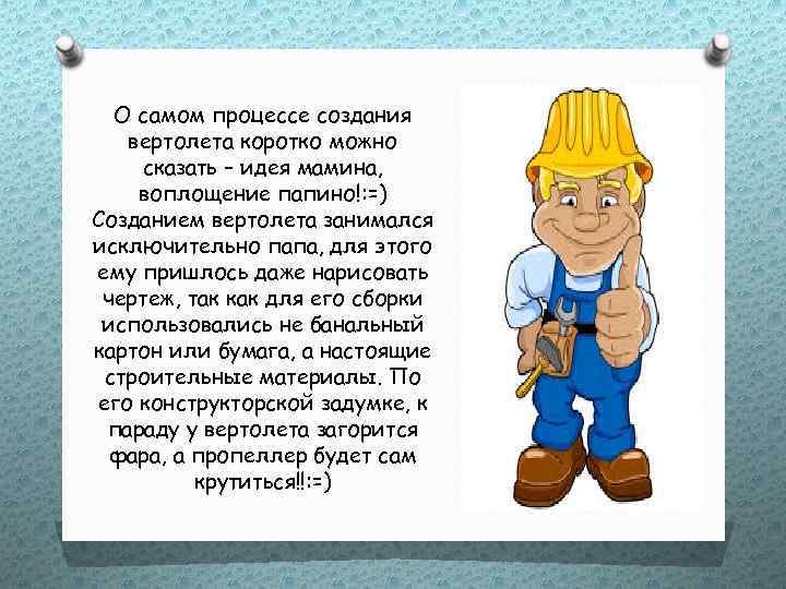 О самом процессе создания вертолета коротко можно сказать – идея мамина, воплощение папино!: =)