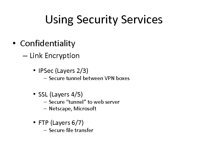 Using Security Services • Confidentiality – Link Encryption • IPSec (Layers 2/3) – Secure