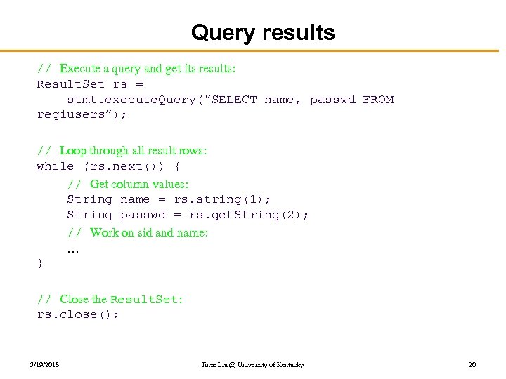 Query results // Execute a query and get its results: Result. Set rs =