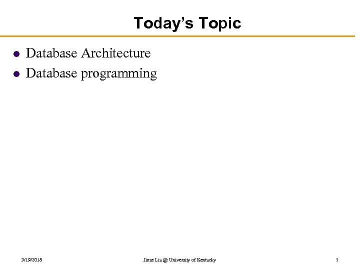 Today’s Topic l l Database Architecture Database programming 3/19/2018 Jinze Liu @ University of