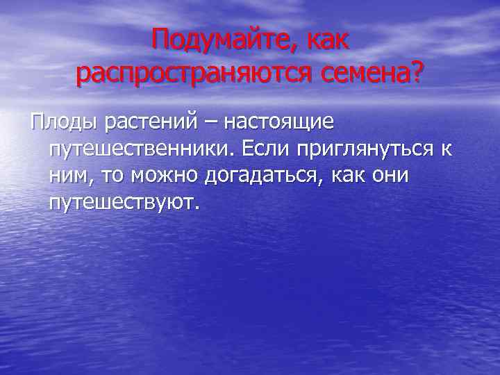 Подумайте, как распространяются семена? Плоды растений – настоящие путешественники. Если приглянуться к ним, то