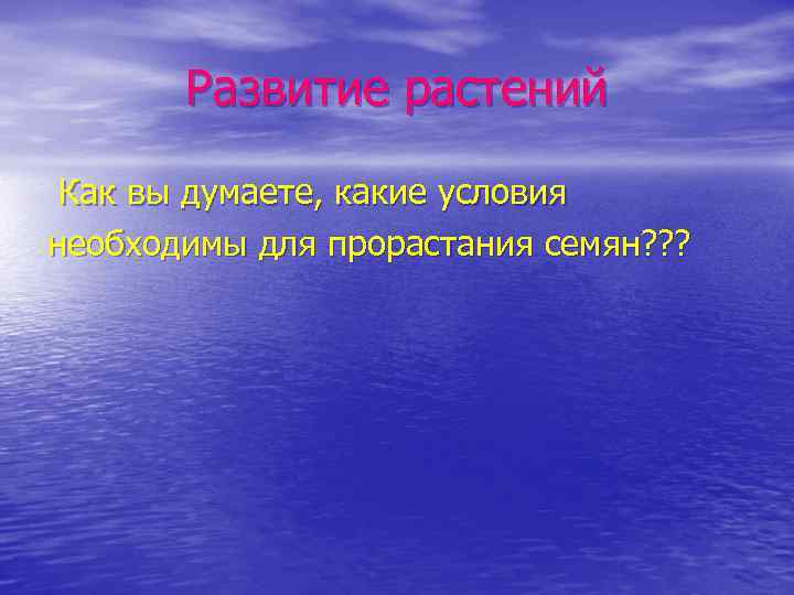 Развитие растений Как вы думаете, какие условия необходимы для прорастания семян? ? ? 