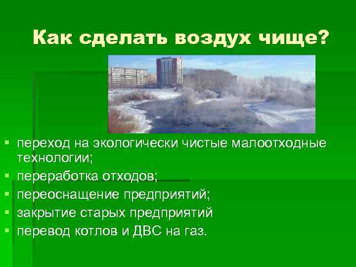 Как сделать воздух чище? § переход на экологически чистые малоотходные технологии; § переработка отходов;