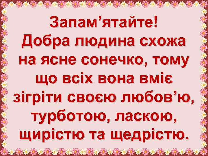 Запам’ятайте! Добра людина схожа на ясне сонечко, тому що всіх вона вміє зігріти своєю