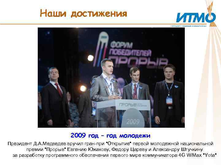 Наши достижения 2009 год – год молодежи Президент Д. А. Медведев вручил гран-при "Открытие"