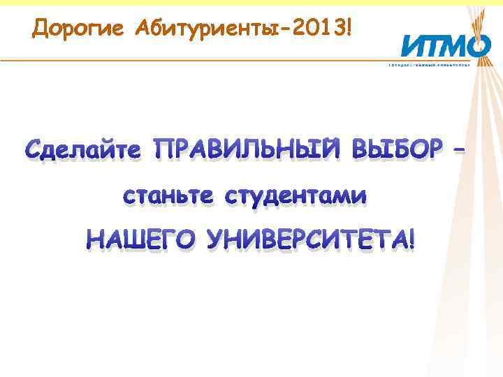 Дорогие Абитуриенты-2013! Сделайте ПРАВИЛЬНЫЙ ВЫБОР – станьте студентами НАШЕГО УНИВЕРСИТЕТА! 