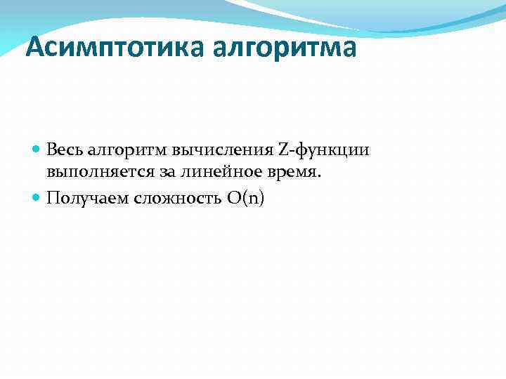 Асимптотика алгоритма Весь алгоритм вычисления Z-функции выполняется за линейное время. Получаем сложность O(n) 