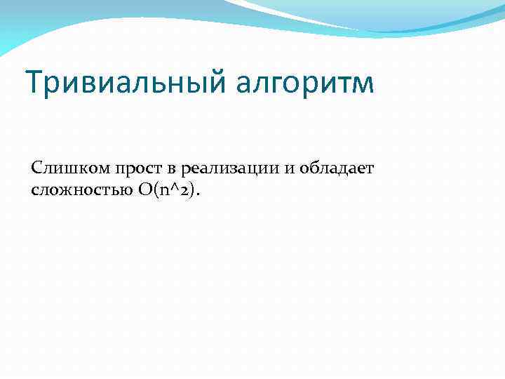 Тривиальный алгоритм Слишком прост в реализации и обладает сложностью O(n^2). 