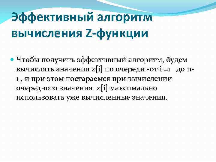 Эффективный алгоритм вычисления Z-функции Чтобы получить эффективный алгоритм, будем вычислять значения z[i] по очереди