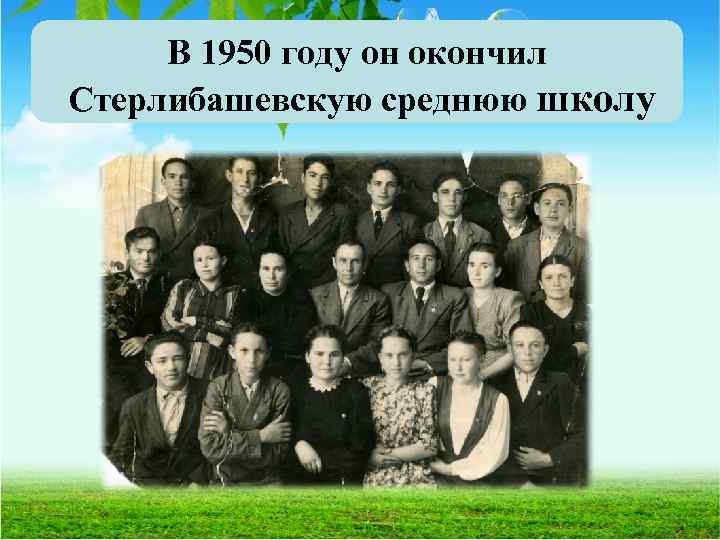 В 1950 году он окончил Стерлибашевскую среднюю школу 