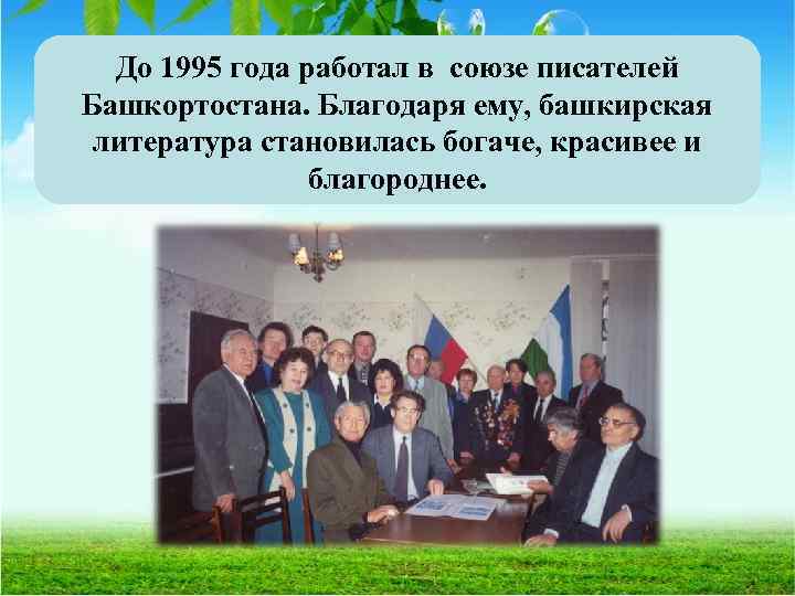 До 1995 года работал в союзе писателей Башкортостана. Благодаря ему, башкирская литература становилась богаче,