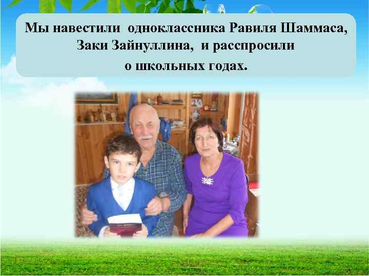 Мы навестили одноклассника Равиля Шаммаса, Заки Зайнуллина, и расспросили о школьных годах. 