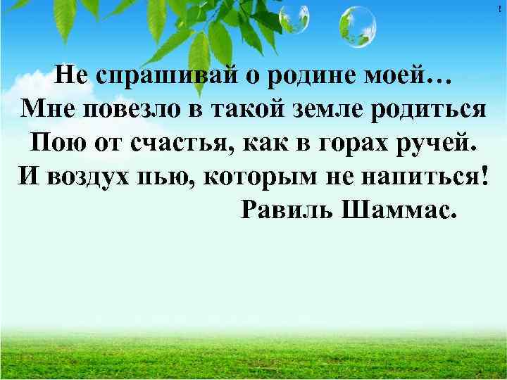 ! Не спрашивай о родине моей… Мне повезло в такой земле родиться Пою от