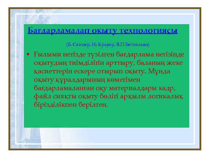 Бағдарламалап оқыту технологиясы (Б. Скипер, Н: Крауер, В. П Беспалько) • Ғылыми негізде түзілген