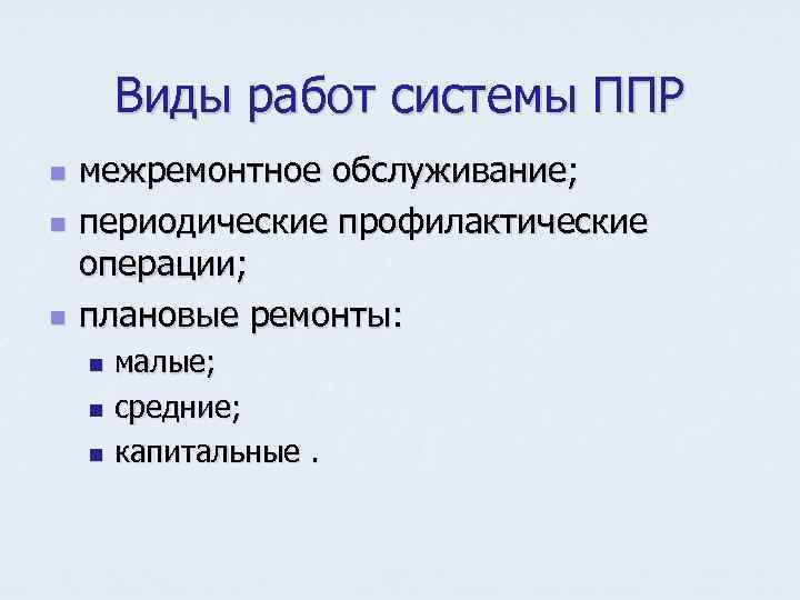 Виды работ системы ППР n n n межремонтное обслуживание; периодические профилактические операции; плановые ремонты: