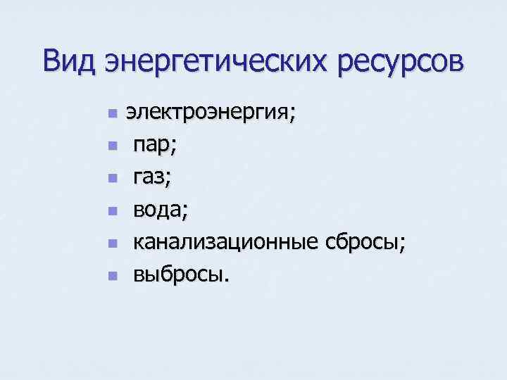 Вид энергетических ресурсов n n n электроэнергия; пар; газ; вода; канализационные сбросы; выбросы. 