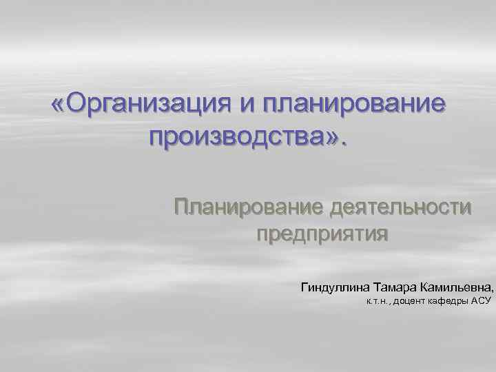  «Организация и планирование производства» . Планирование деятельности предприятия Гиндуллина Тамара Камильевна, к. т.