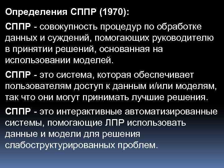 Определения СППР (1970): СППР - совокупность процедур по обработке данных и суждений, помогающих руководителю