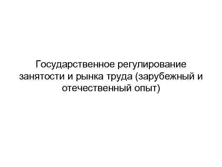 Государственное регулирование занятости и рынка труда (зарубежный и отечественный опыт) 