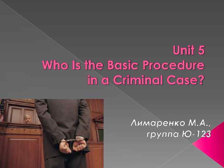 Unit 5 Who Is the Basic Procedure in a Criminal Case? Лимаренко М. А.