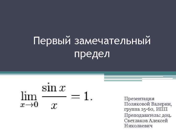 Первый замечательный предел Презентация Поляковой Валерии, группа 15 -60, ИПП Преподаватель: доц. Светлаков Алексей