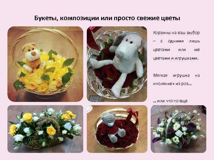 Букеты, композиции или просто свежие цветы Корзины на ваш выбор – с одними цветами