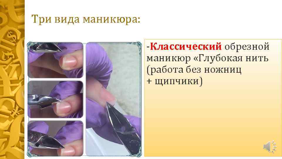 Три вида маникюра: -Классический обрезной маникюр «Глубокая нить (работа без ножниц + щипчики) 