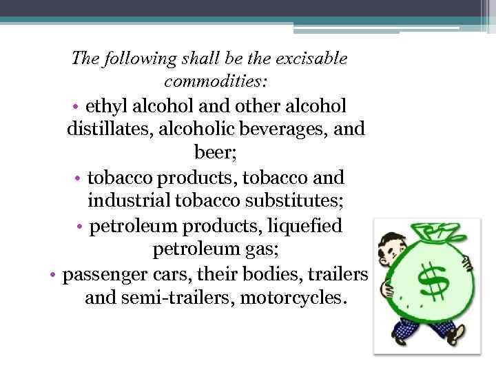 The following shall be the excisable commodities: • ethyl alcohol and other alcohol distillates,
