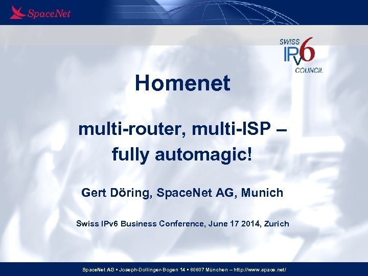 Homenet multi-router, multi-ISP – fully automagic! Gert Döring, Space. Net AG, Munich Swiss IPv