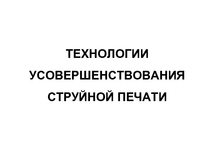 ТЕХНОЛОГИИ УСОВЕРШЕНСТВОВАНИЯ СТРУЙНОЙ ПЕЧАТИ 