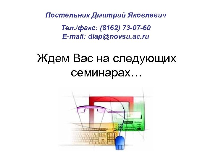 Постельник Дмитрий Яковлевич Тел. /факс: (8162) 73 -07 -60 E-mail: diap@novsu. ac. ru Ждем