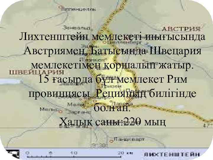 Лихтенштейн мемлекеті шығысында Австриямен, Батысында Швецария мемлекетімен қоршалып жатыр. 15 ғасырда бұл мемлекет Рим