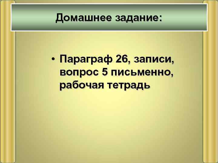 Домашнее задание: • Параграф 26, записи, вопрос 5 письменно, рабочая тетрадь 