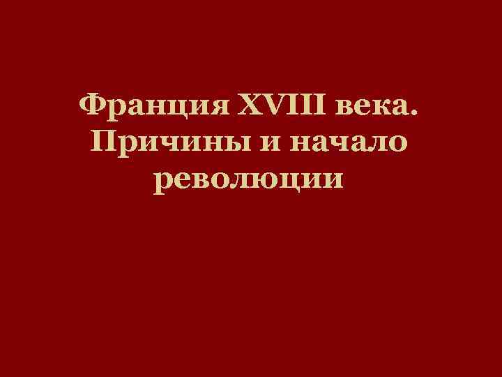 Франция XVIII века. Причины и начало революции 