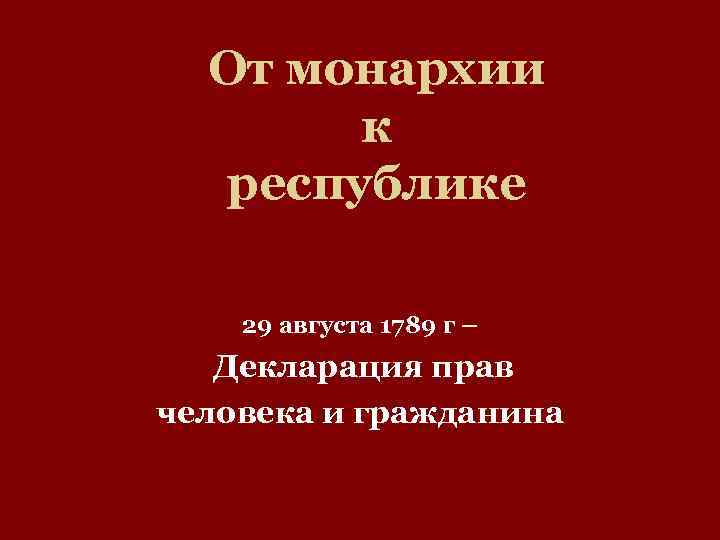 От монархии к республике 29 августа 1789 г – Декларация прав человека и гражданина