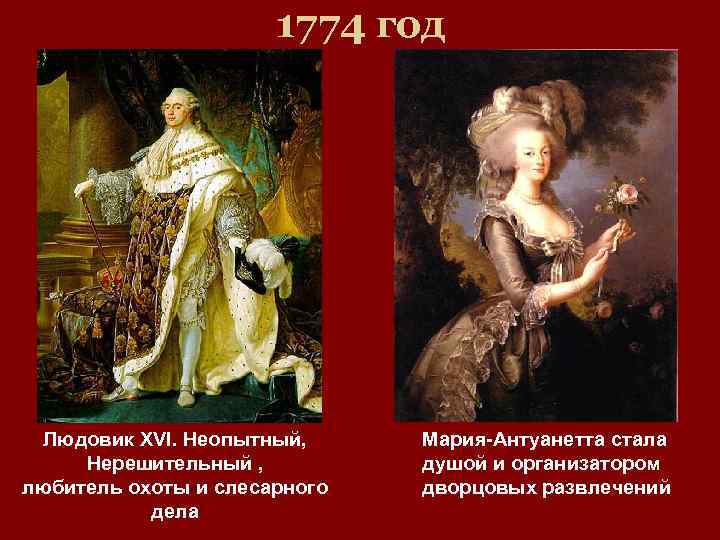 1774 год Людовик XVI. Неопытный, Нерешительный , любитель охоты и слесарного дела Мария-Антуанетта стала