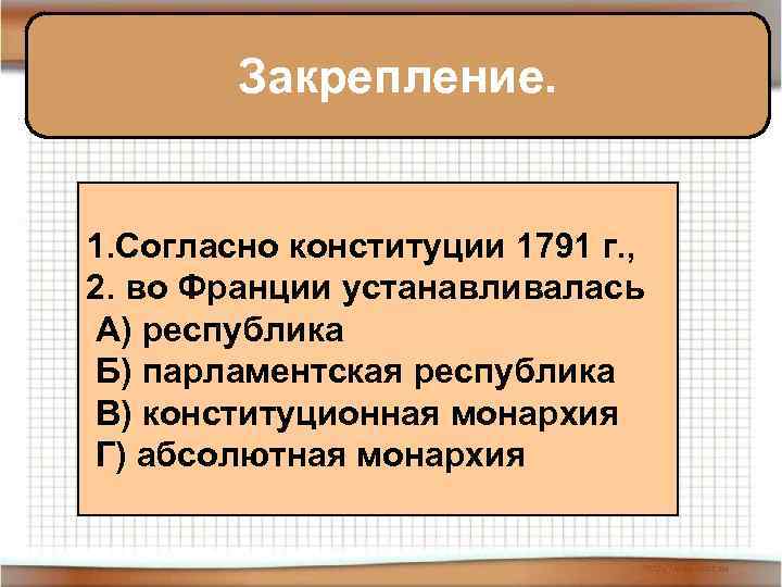 Закрепление. 1. Согласно конституции 1791 г. , 2. во Франции устанавливалась А) республика Б)