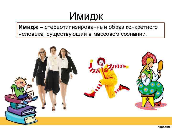 Имидж – стереотипизированный образ конкретного человека, существующий в массовом сознании. 