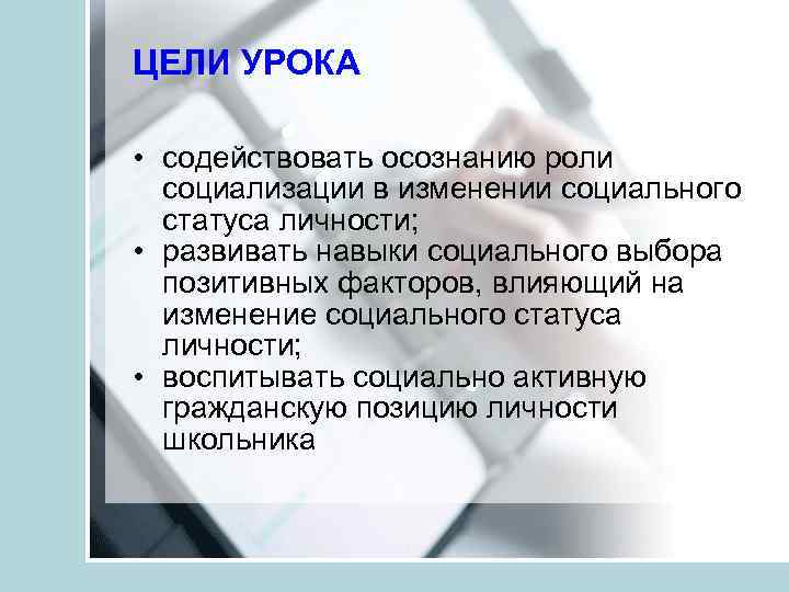 ЦЕЛИ УРОКА • содействовать осознанию роли социализации в изменении социального статуса личности; • развивать