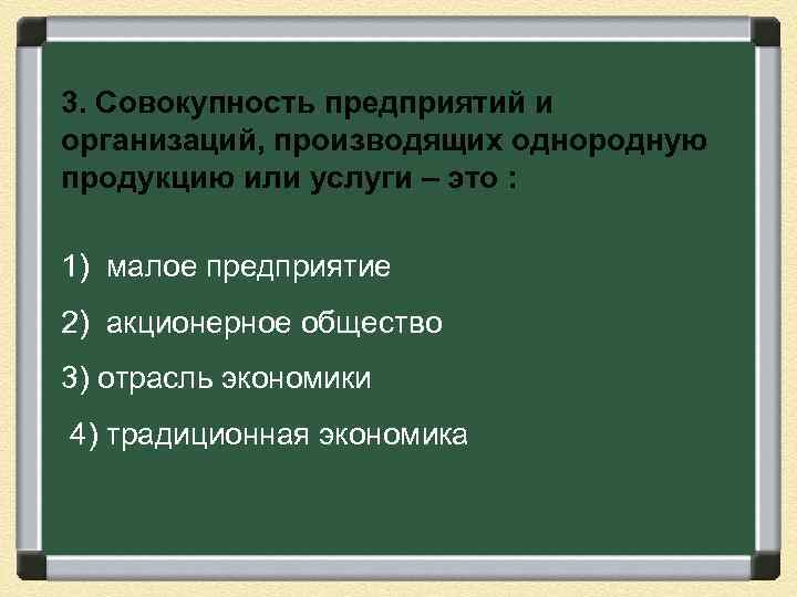 3. Совокупность предприятий и организаций, производящих однородную продукцию или услуги – это : 1)