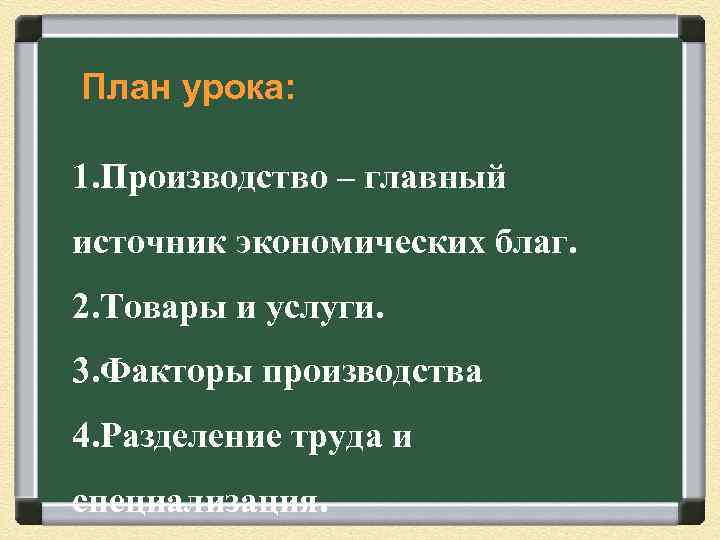 План урока: 1. Производство – главный источник экономических благ. 2. Товары и услуги. 3.