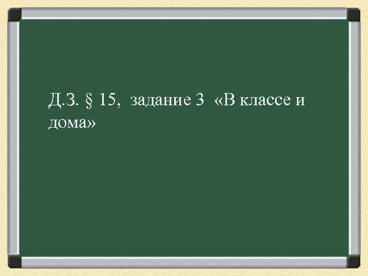 Д. З. § 15, задание 3 «В классе и дома» 