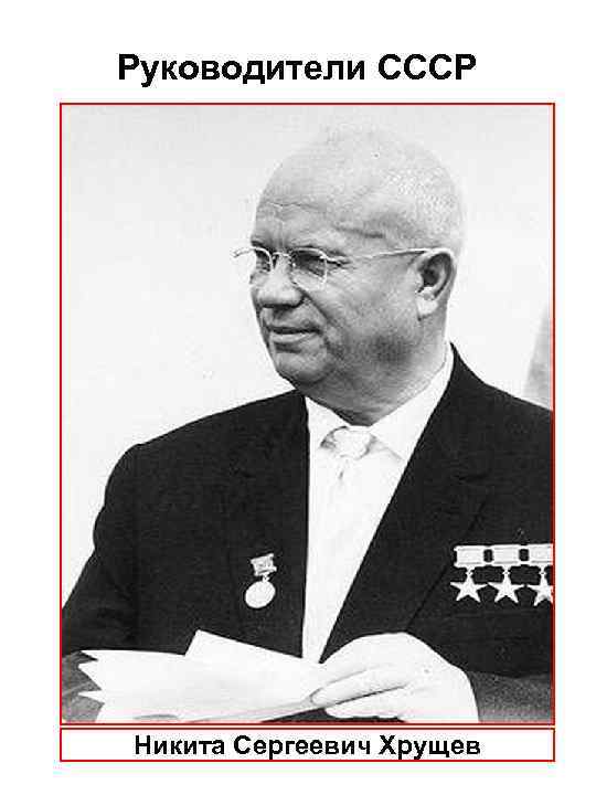 Руководители СССР Никита Сергеевич Хрущев 