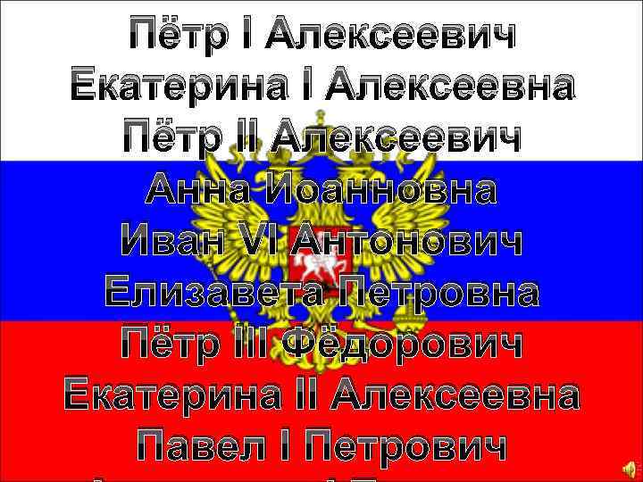 Пётр I Алексеевич Екатерина I Алексеевна Пётр II Алексеевич Анна Иоанновна Иван VI Антонович