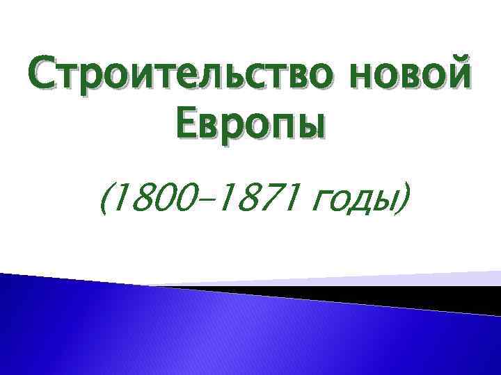 Строительство новой Европы (1800 -1871 годы) 