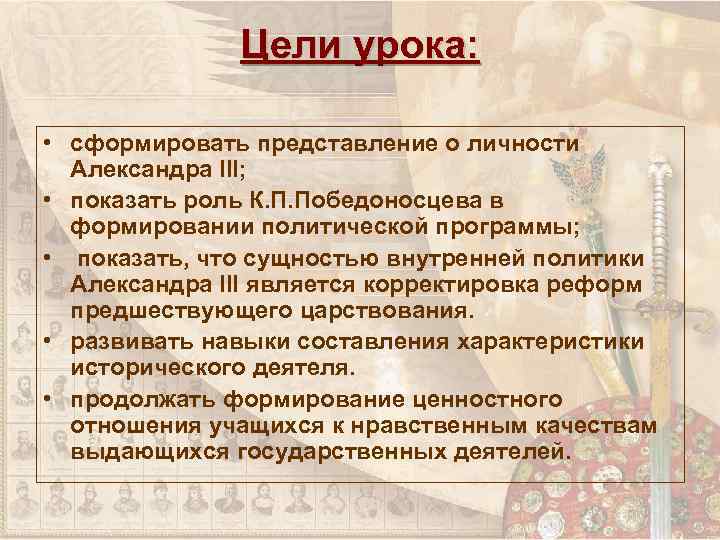 Цели урока: • сформировать представление о личности Александра III; • показать роль К. П.