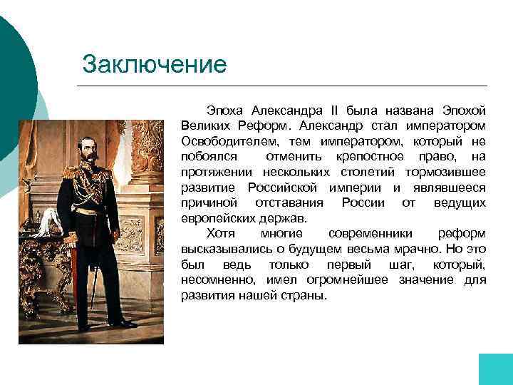 Заключение Эпоха Александра II была названа Эпохой Великих Реформ. Александр стал императором Освободителем, тем