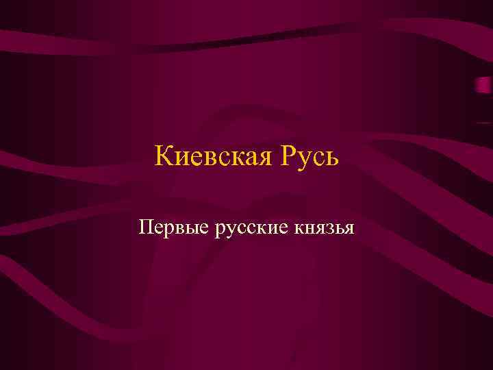Киевская Русь Первые русские князья 