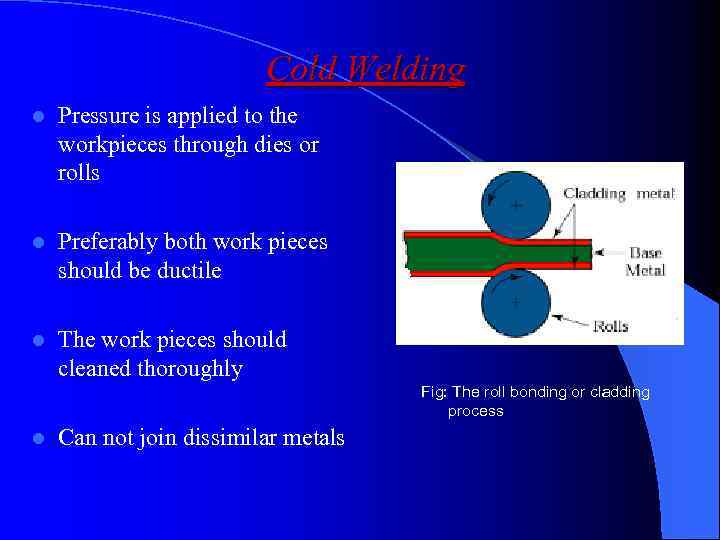 Cold Welding l Pressure is applied to the workpieces through dies or rolls l