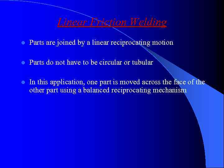 Linear Friction Welding l Parts are joined by a linear reciprocating motion l Parts